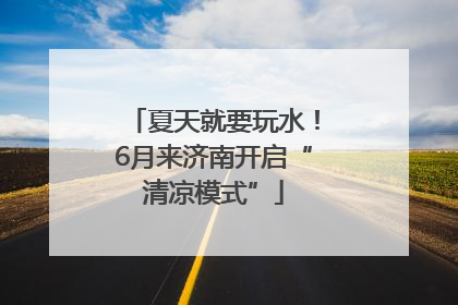 夏天就要玩水！6月来济南开启“清凉模式”